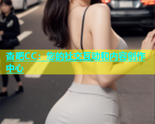 杏吧CC：您的社交互动和内容创作中心  第1张