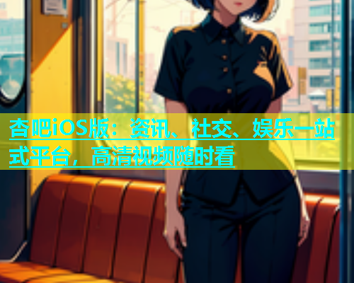 杏吧iOS版：资讯、社交、娱乐一站式平台，高清视频随时看  第2张