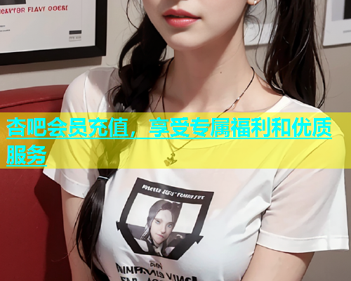 杏吧会员充值，享受专属福利和优质服务  第1张