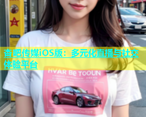 杏吧传媒iOS版：多元化直播与社交体验平台  第1张