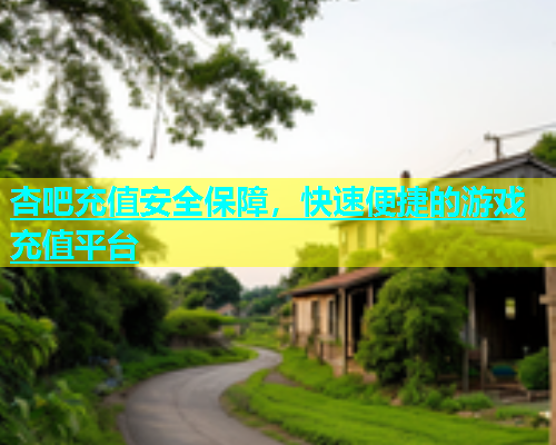 杏吧充值安全保障，快速便捷的游戏充值平台  第1张