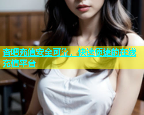 杏吧充值安全可靠，快速便捷的在线充值平台  第2张