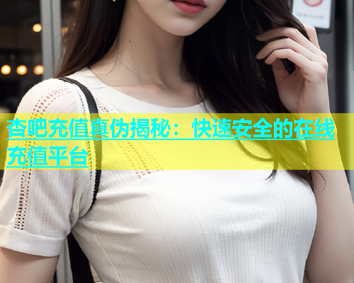 杏吧充值真伪揭秘：快速安全的在线充值平台  第1张