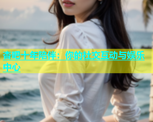 杏吧十年陪伴：你的社交互动与娱乐中心  第1张