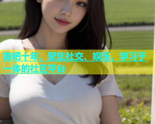 杏吧十年，聚集社交、娱乐、学习于一体的社区平台  第1张