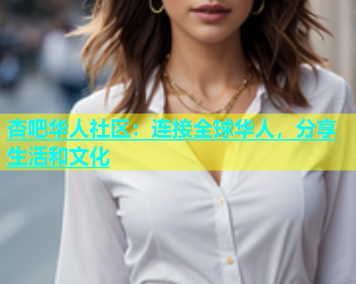 杏吧华人社区：连接全球华人，分享生活和文化  第1张
