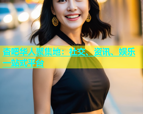 杏吧华人聚集地：社交、资讯、娱乐一站式平台  第1张