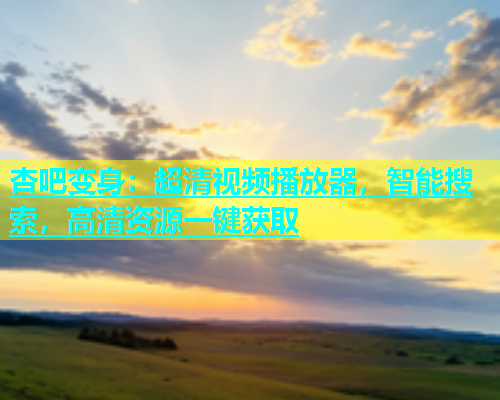 杏吧变身：超清视频播放器，智能搜索，高清资源一键获取  第1张