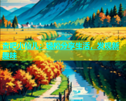 杏吧小仙儿：轻松分享生活，发现新趣味  第1张