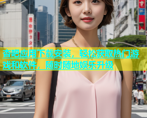 杏吧应用下载安装，轻松获取热门游戏和软件，随时随地娱乐升级  第1张