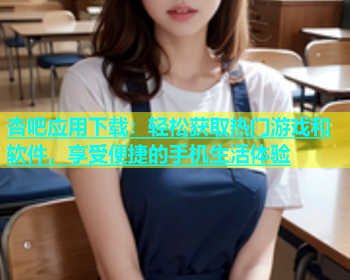 杏吧应用下载：轻松获取热门游戏和软件，享受便捷的手机生活体验  第1张