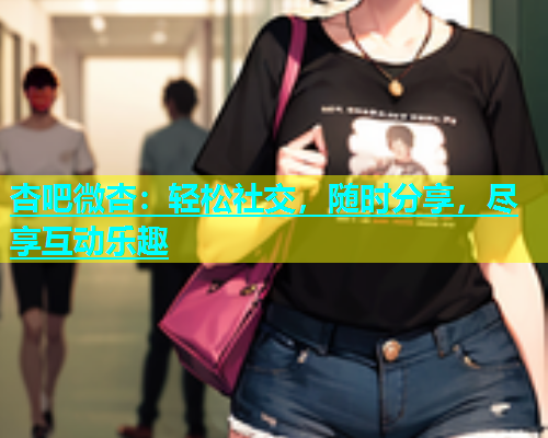 杏吧微杏：轻松社交，随时分享，尽享互动乐趣  第1张