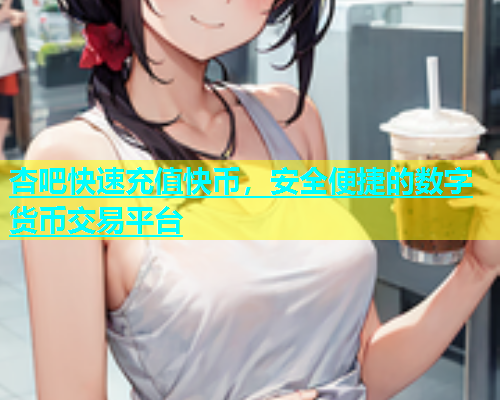 杏吧快速充值快币，安全便捷的数字货币交易平台  第1张