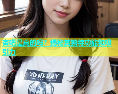 杏吧是真的吗？揭秘其独特功能和吸引力  第1张