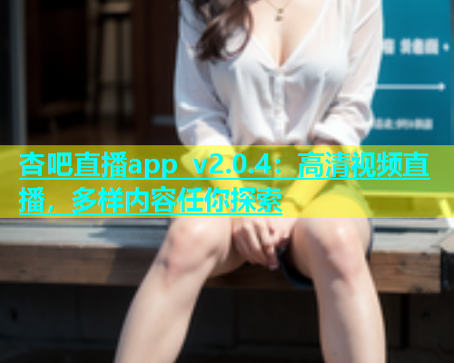 杏吧直播app v2.0.4：高清视频直播，多样内容任你探索  第1张