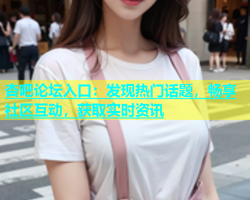 杏吧论坛入口：发现热门话题，畅享社区互动，获取实时资讯  第1张