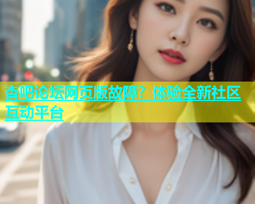 杏吧论坛网页版故障？体验全新社区互动平台  第1张