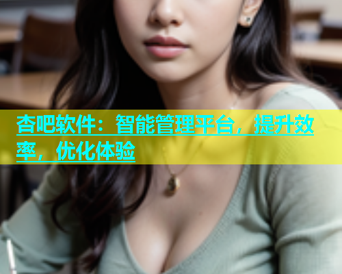 杏吧软件：智能管理平台，提升效率，优化体验  第1张