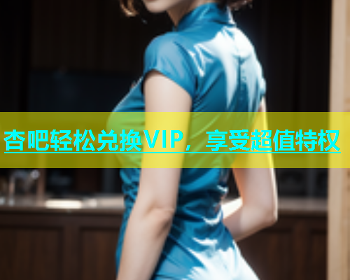 杏吧轻松兑换VIP，享受超值特权  第1张