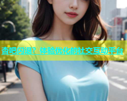 杏吧闪退？体验优化的社交互动平台  第1张