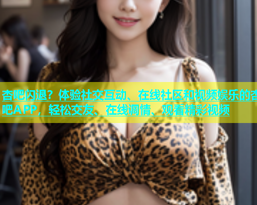 杏吧闪退？体验社交互动、在线社区和视频娱乐的杏吧APP，轻松交友、在线调情、观看精彩视频  第1张