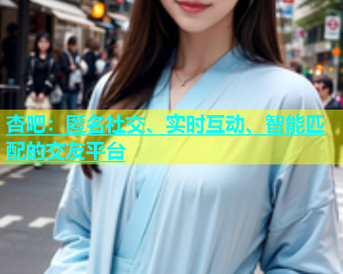 杏吧：匿名社交、实时互动、智能匹配的交友平台  第1张