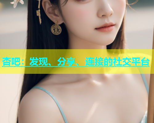 杏吧：发现、分享、连接的社交平台  第1张