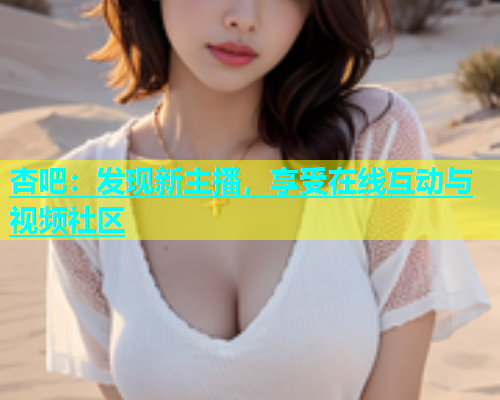 杏吧：发现新主播，享受在线互动与视频社区  第1张