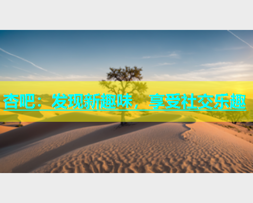 杏吧：发现新趣味，享受社交乐趣  第1张