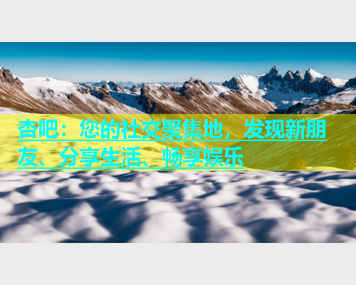 杏吧：您的社交聚集地，发现新朋友、分享生活、畅享娱乐  第1张