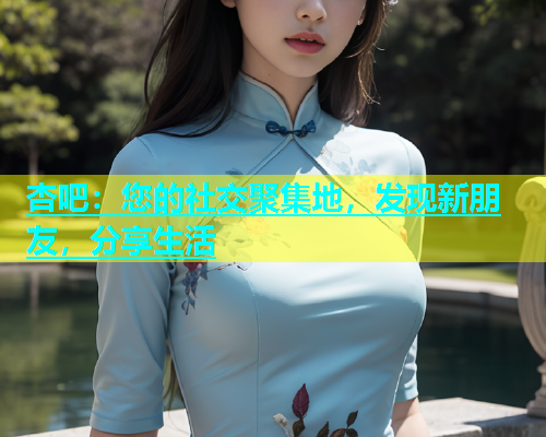 杏吧：您的社交聚集地，发现新朋友，分享生活  第2张