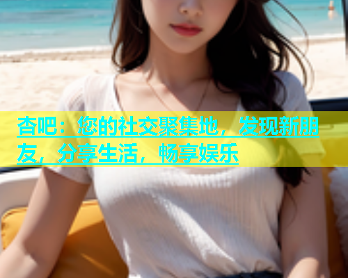 杏吧：您的社交聚集地，发现新朋友，分享生活，畅享娱乐  第1张