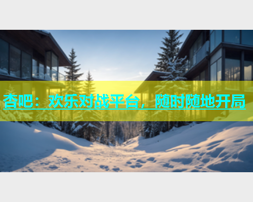 杏吧：欢乐对战平台，随时随地开局  第1张