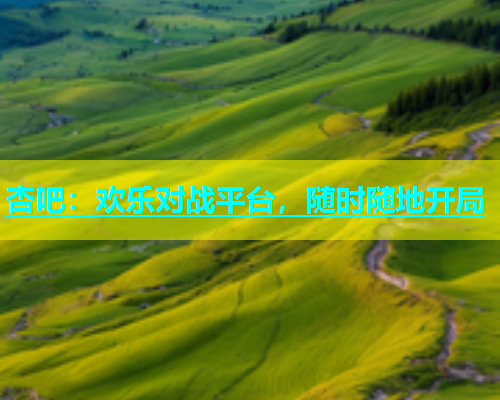 杏吧：欢乐对战平台，随时随地开局  第2张