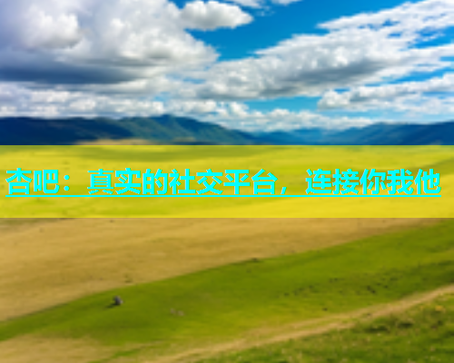 杏吧：真实的社交平台，连接你我他  第1张