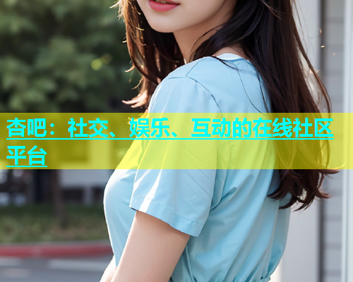 杏吧：社交、娱乐、互动的在线社区平台  第1张