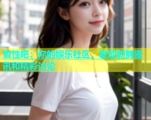杏性吧：你的娱乐社区，发现新鲜资讯和精彩讨论  第2张