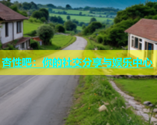 杏性吧：你的社交分享与娱乐中心  第1张