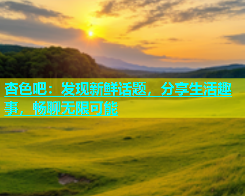 杏色吧：发现新鲜话题，分享生活趣事，畅聊无限可能  第1张
