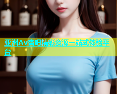 亚洲Av杏吧精彩资源一站式体验平台  第1张