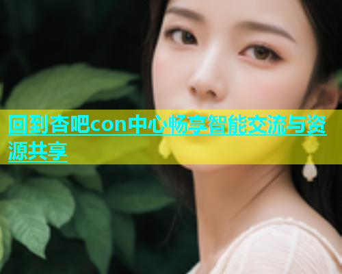 回到杏吧con中心畅享智能交流与资源共享  第2张