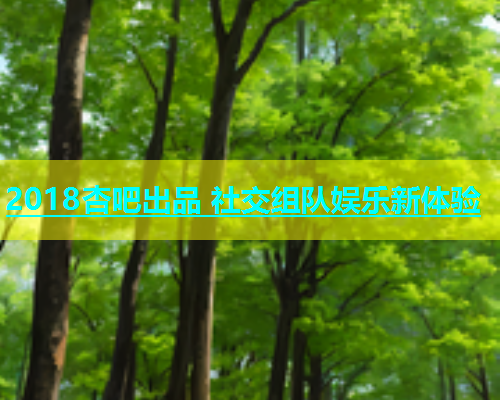 2018杏吧出品 社交组队娱乐新体验  第1张