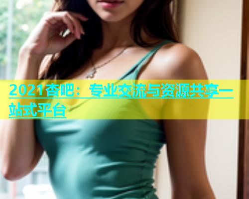 2021杏吧：专业交流与资源共享一站式平台  第1张