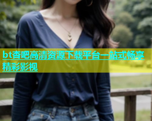 bt杏吧高清资源下载平台一站式畅享精彩影视  第1张