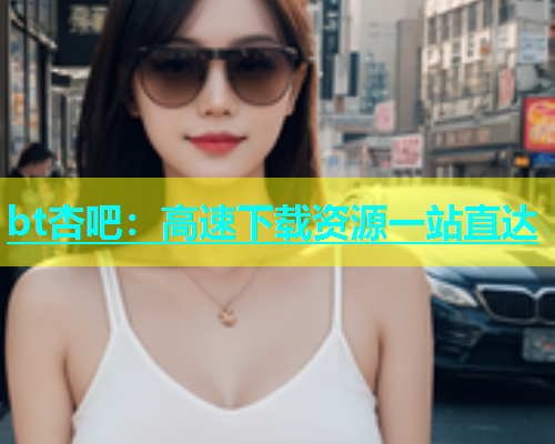 bt杏吧：高速下载资源一站直达  第1张
