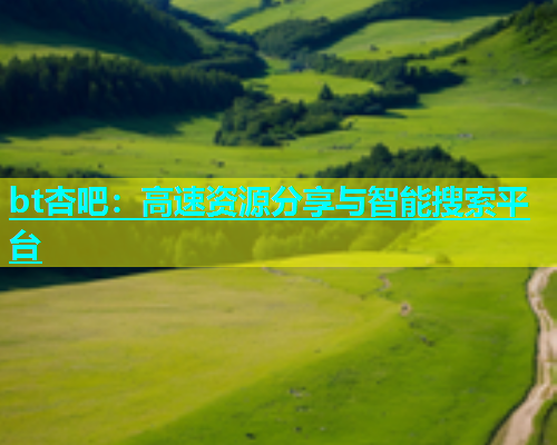 bt杏吧：高速资源分享与智能搜索平台  第1张