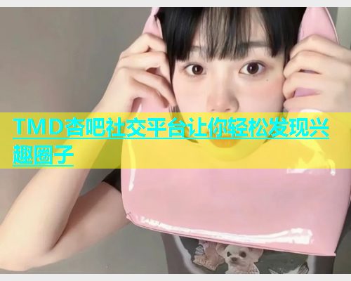 TMD杏吧社交平台让你轻松发现兴趣圈子  第1张