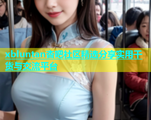 xbluntan杏吧社区精选分享实用干货与交流平台  第2张