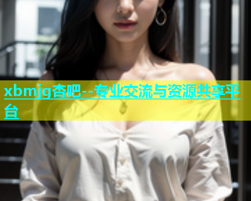 xbmjg杏吧--专业交流与资源共享平台  第1张