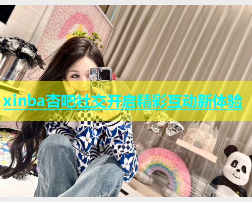 xinba杏吧社交开启精彩互动新体验  第1张